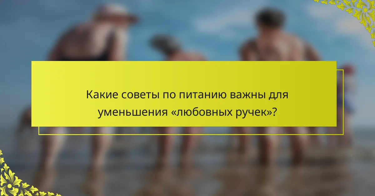 Какие советы по питанию важны для уменьшения «любовных ручек»?