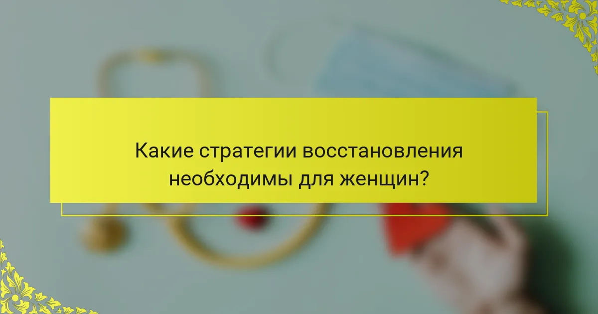 Какие стратегии восстановления необходимы для женщин?