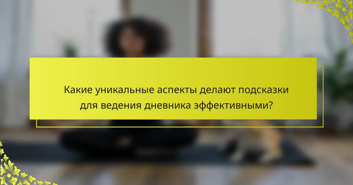Какие уникальные аспекты делают подсказки для ведения дневника эффективными?