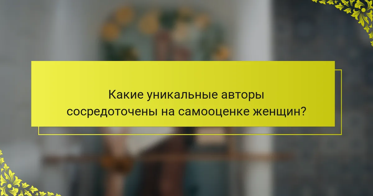 Какие уникальные авторы сосредоточены на самооценке женщин?
