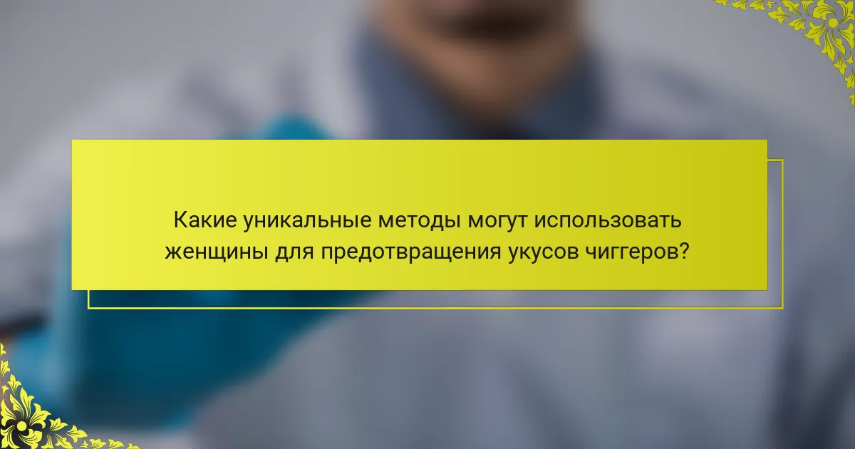 Какие уникальные методы могут использовать женщины для предотвращения укусов чиггеров?