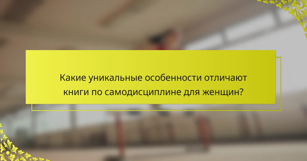 Какие уникальные особенности отличают книги по самодисциплине для женщин?