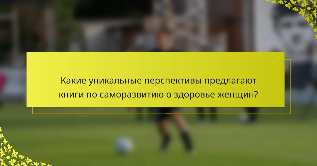 Какие уникальные перспективы предлагают книги по саморазвитию о здоровье женщин?