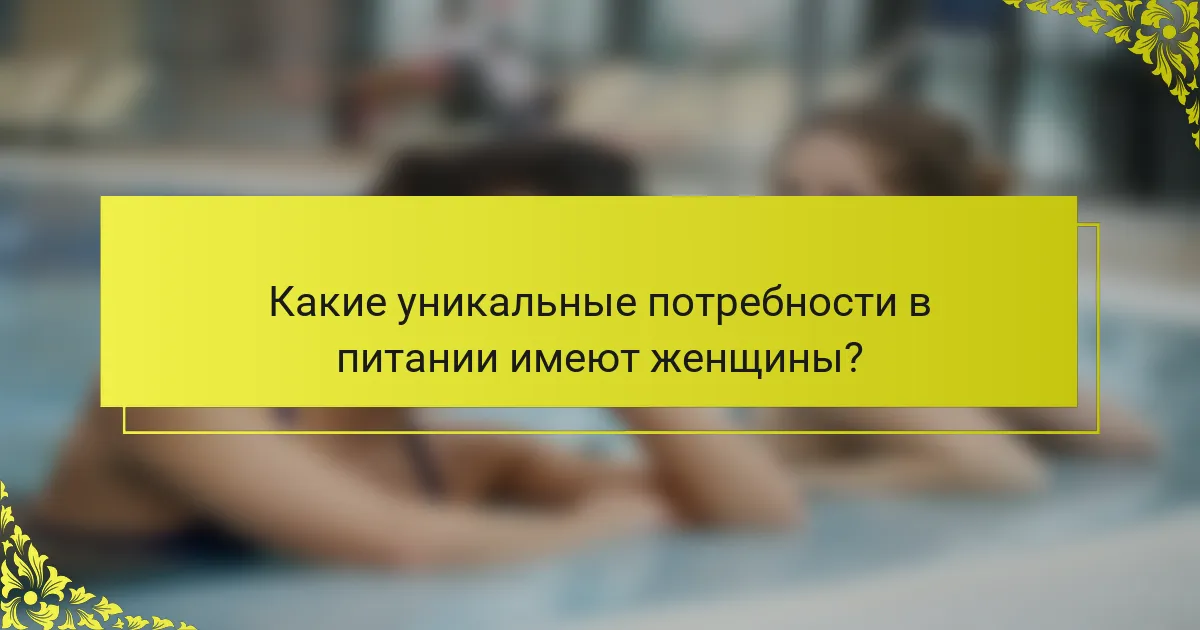 Какие уникальные потребности в питании имеют женщины?