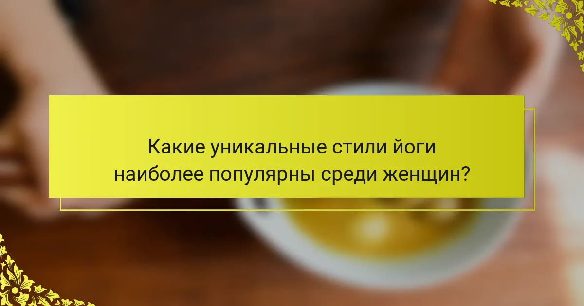 Какие уникальные стили йоги наиболее популярны среди женщин?