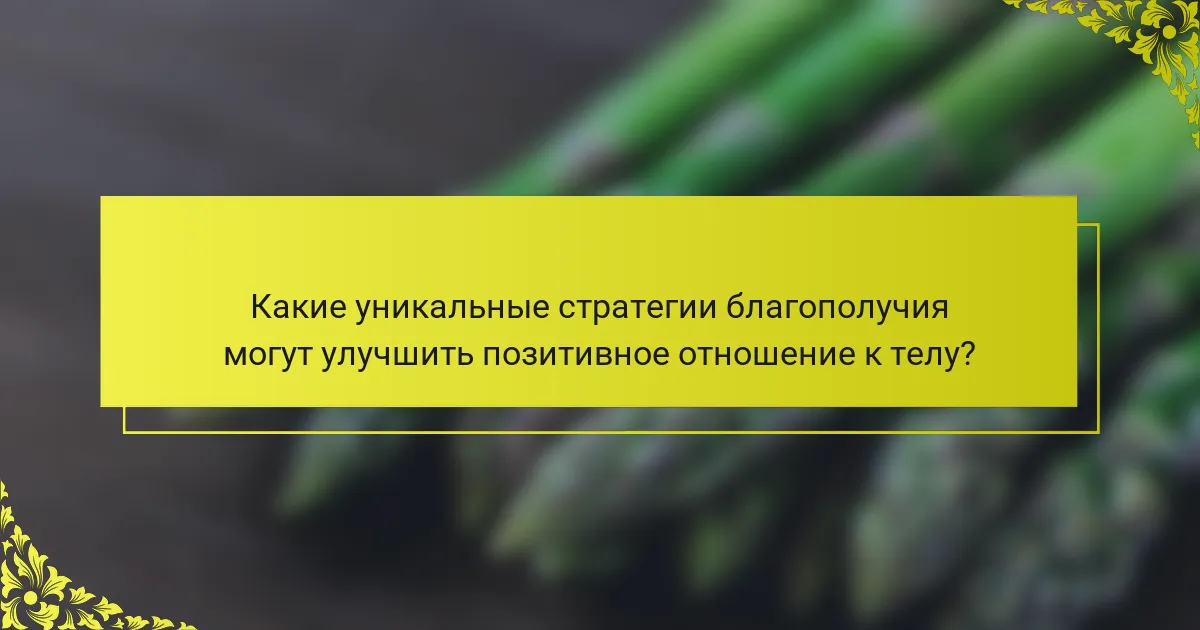 Какие уникальные стратегии благополучия могут улучшить позитивное отношение к телу?