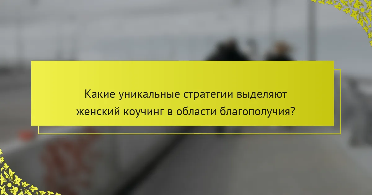 Какие уникальные стратегии выделяют женский коучинг в области благополучия?