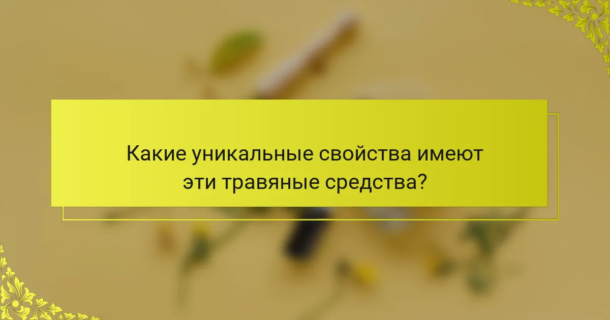 Какие уникальные свойства имеют эти травяные средства?