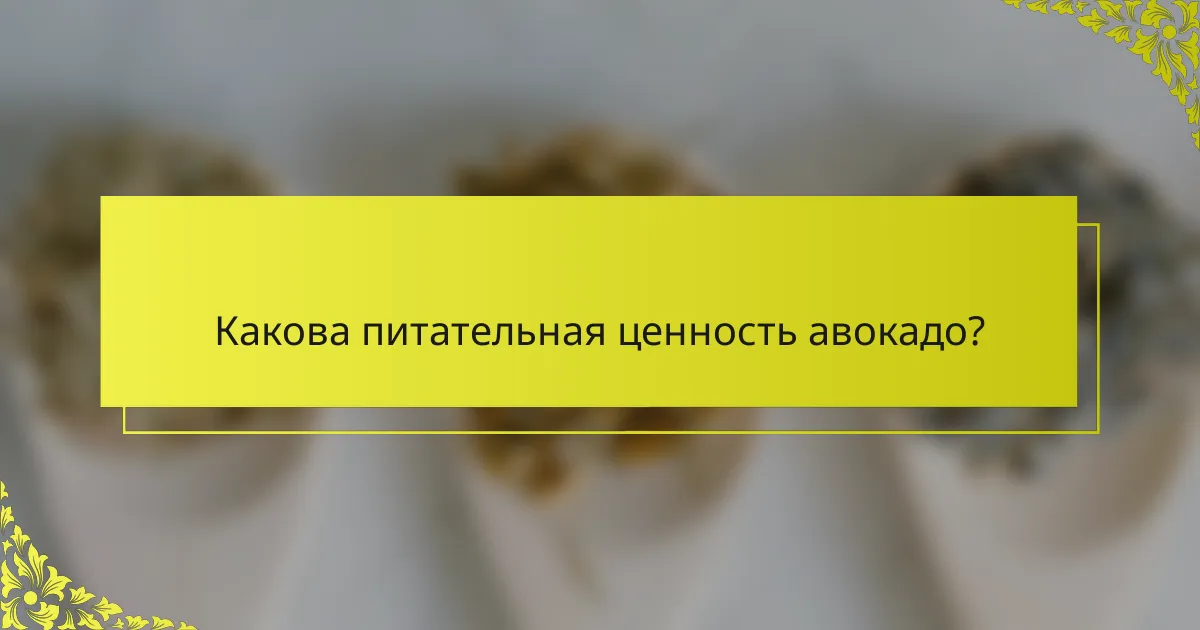 Какова питательная ценность авокадо?