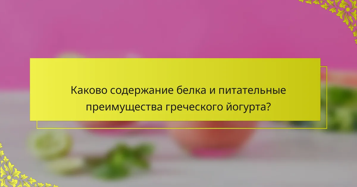 Каково содержание белка и питательные преимущества греческого йогурта?