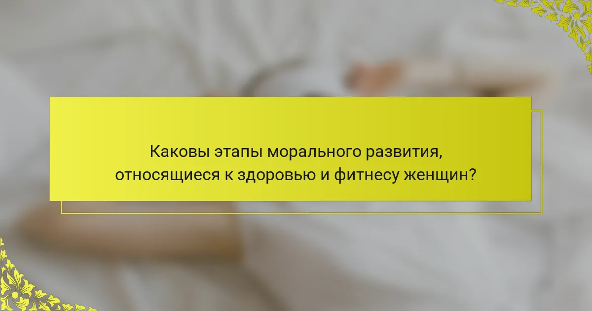 Каковы этапы морального развития, относящиеся к здоровью и фитнесу женщин?