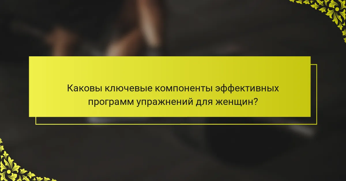Каковы ключевые компоненты эффективных программ упражнений для женщин?