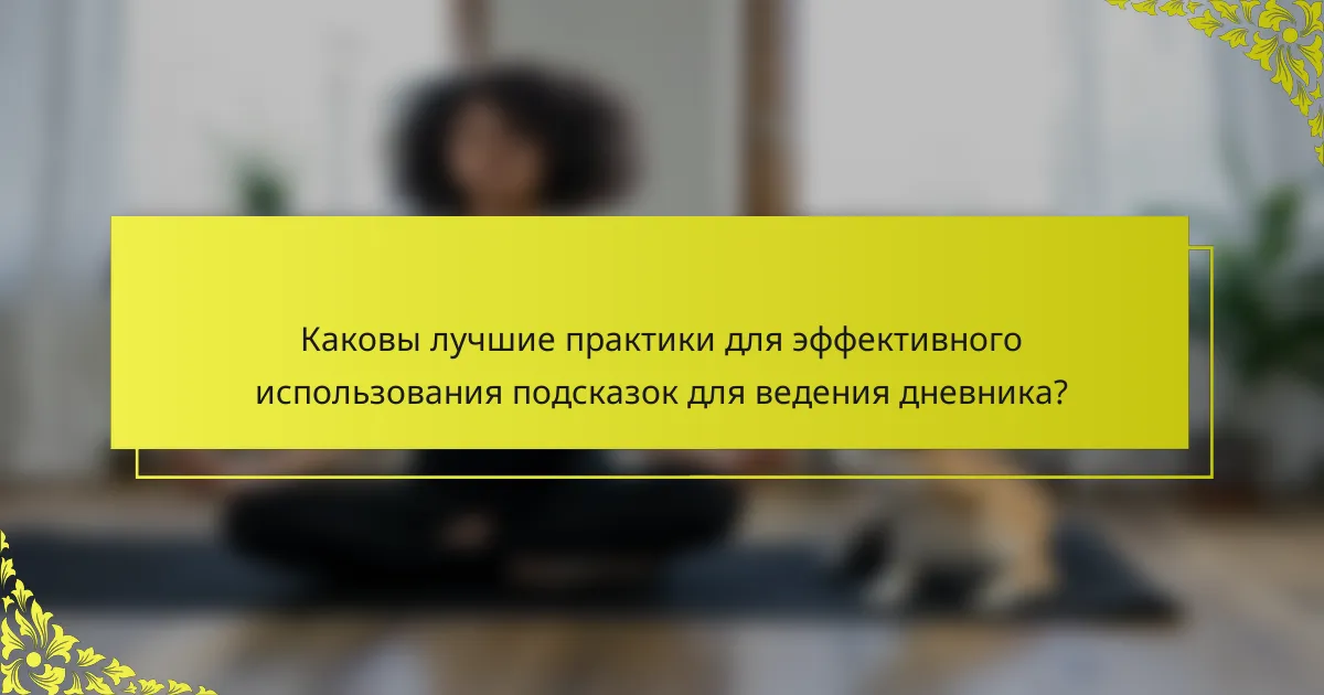 Каковы лучшие практики для эффективного использования подсказок для ведения дневника?