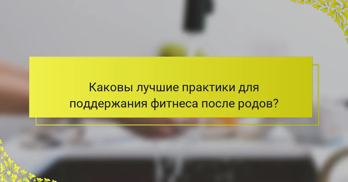 Каковы лучшие практики для поддержания фитнеса после родов?