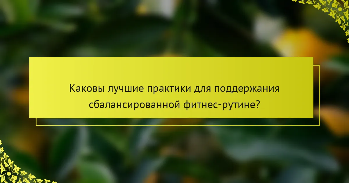 Каковы лучшие практики для поддержания сбалансированной фитнес-рутине?