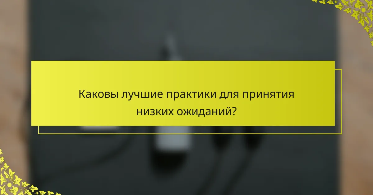 Каковы лучшие практики для принятия низких ожиданий?