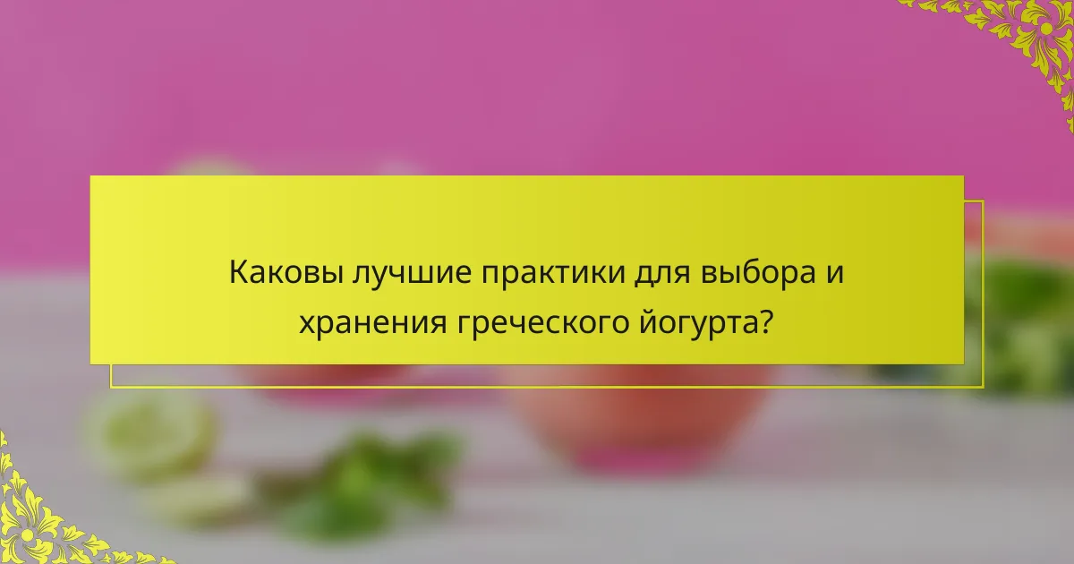Каковы лучшие практики для выбора и хранения греческого йогурта?