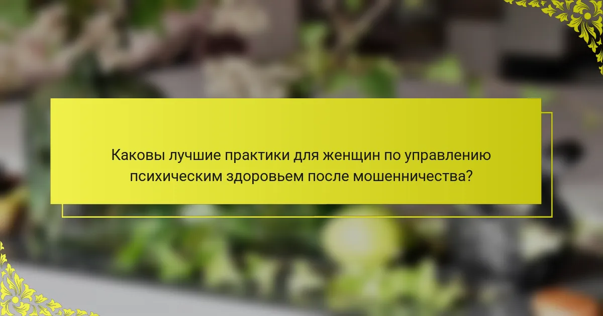 Каковы лучшие практики для женщин по управлению психическим здоровьем после мошенничества?