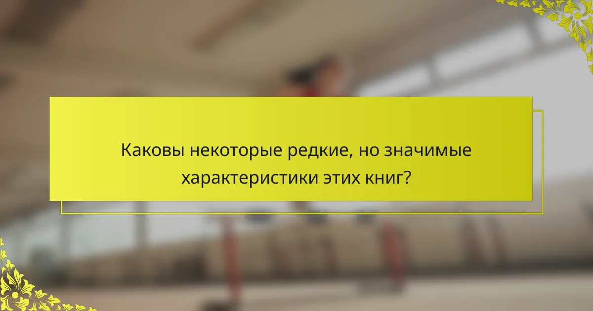 Каковы некоторые редкие, но значимые характеристики этих книг?