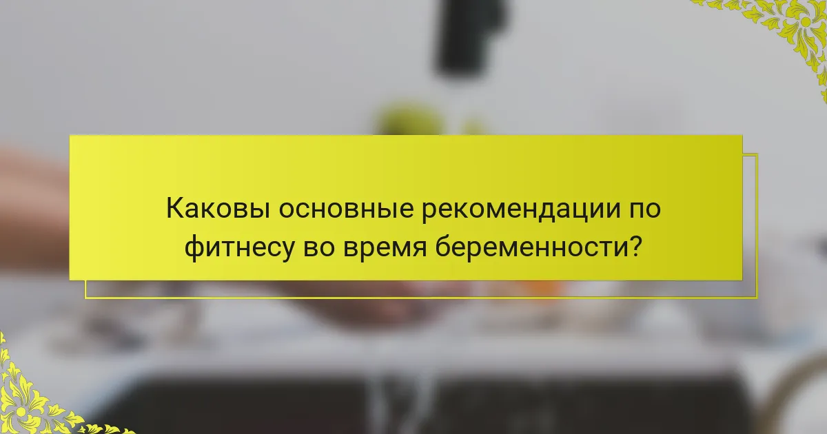 Каковы основные рекомендации по фитнесу во время беременности?