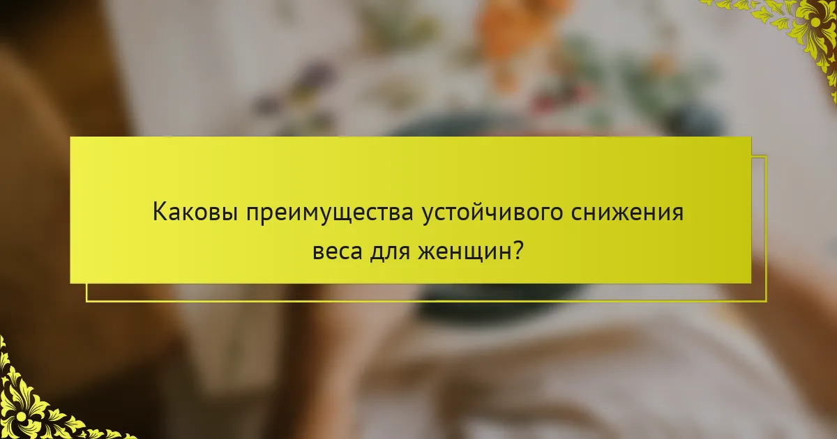 Каковы преимущества устойчивого снижения веса для женщин?