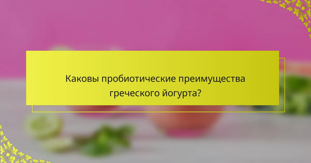 Каковы пробиотические преимущества греческого йогурта?