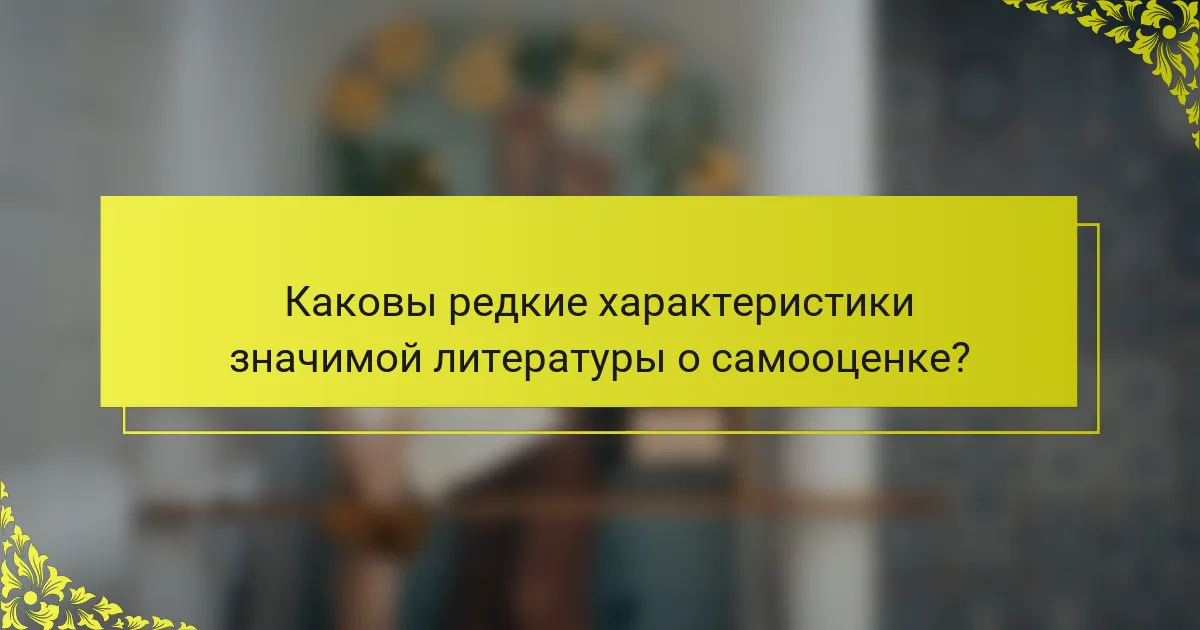 Каковы редкие характеристики значимой литературы о самооценке?