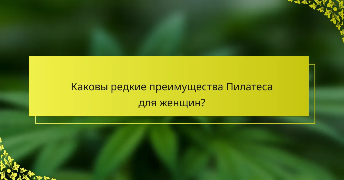 Каковы редкие преимущества Пилатеса для женщин?