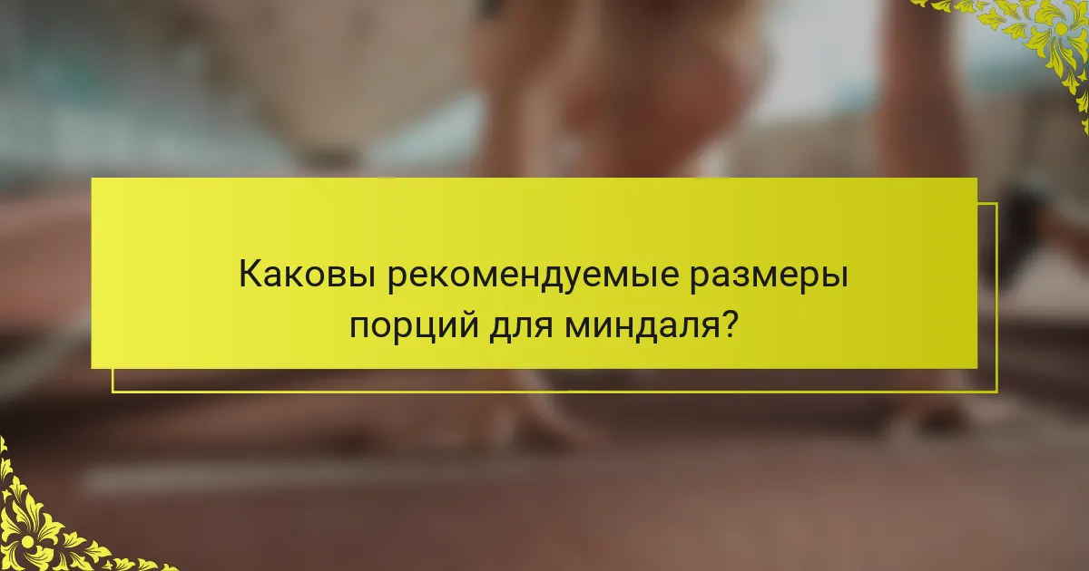 Каковы рекомендуемые размеры порций для миндаля?