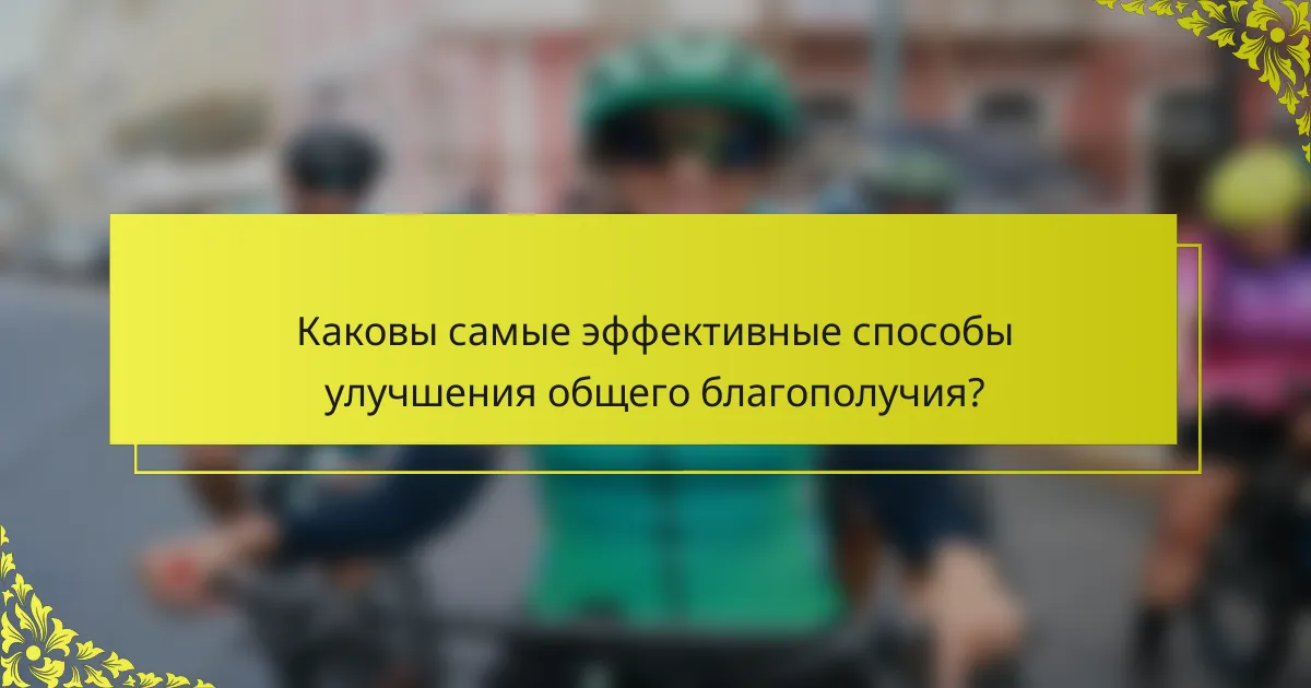 Каковы самые эффективные способы улучшения общего благополучия?