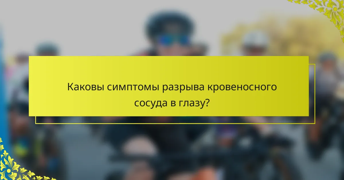 Каковы симптомы разрыва кровеносного сосуда в глазу?