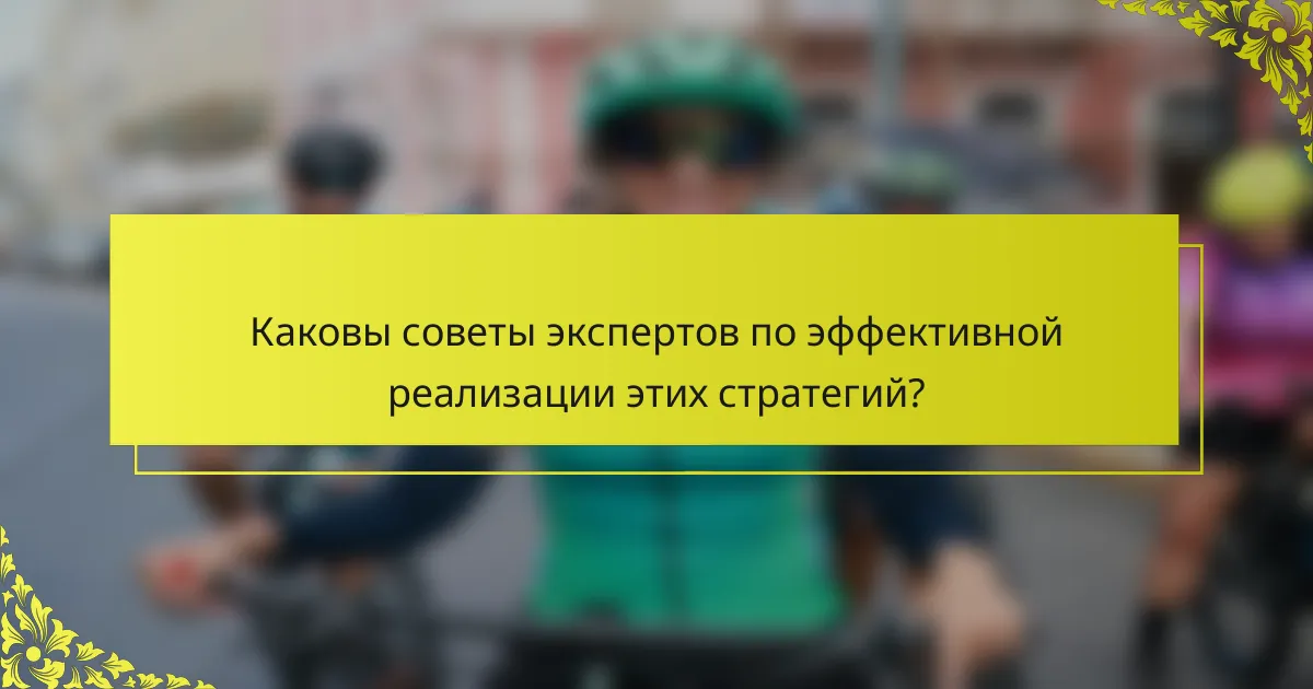 Каковы советы экспертов по эффективной реализации этих стратегий?