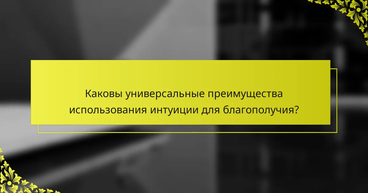 Каковы универсальные преимущества использования интуиции для благополучия?