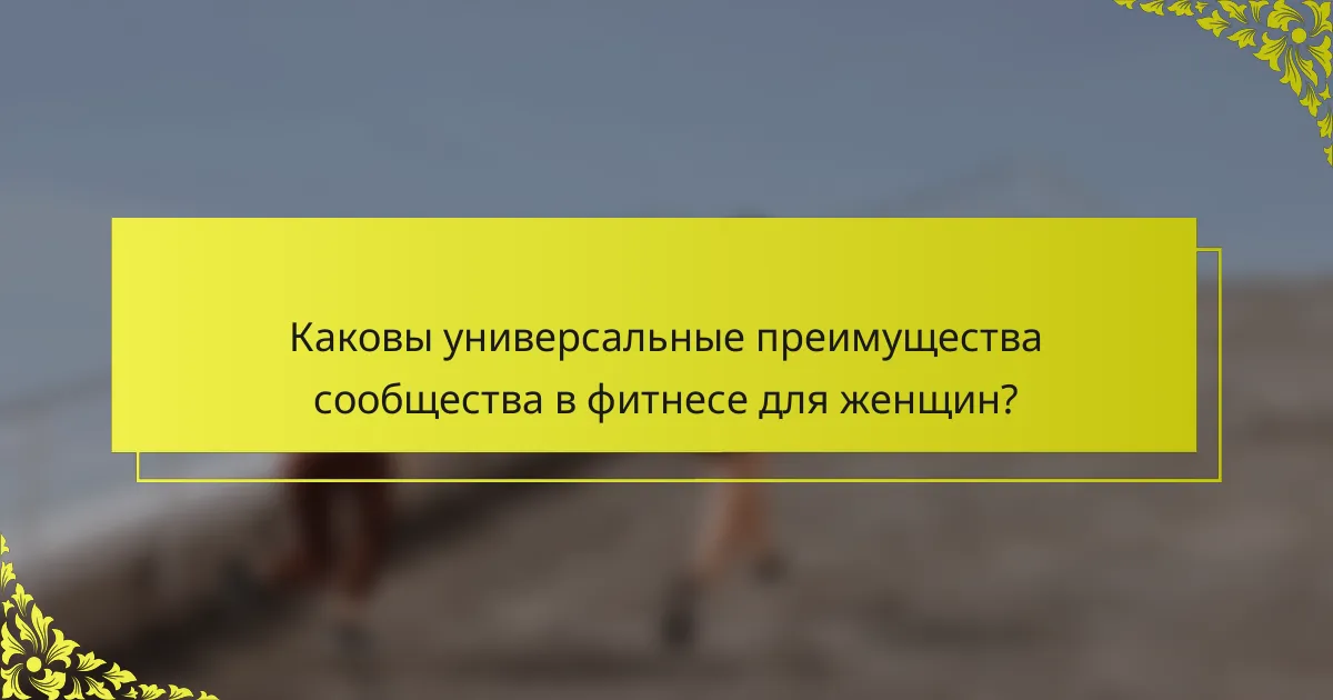 Каковы универсальные преимущества сообщества в фитнесе для женщин?