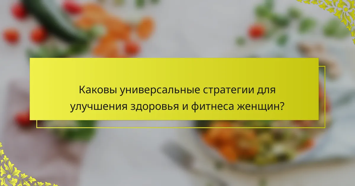 Каковы универсальные стратегии для улучшения здоровья и фитнеса женщин?